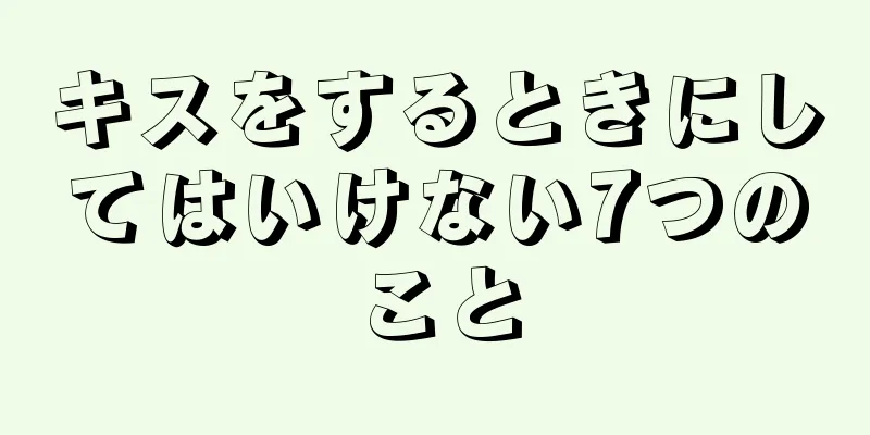 キスをするときにしてはいけない7つのこと