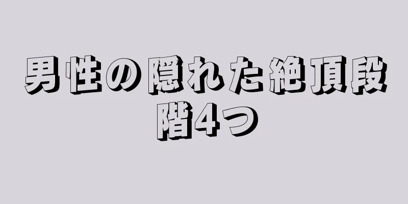 男性の隠れた絶頂段階4つ