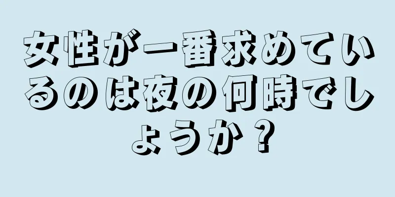 女性が一番求めているのは夜の何時でしょうか？