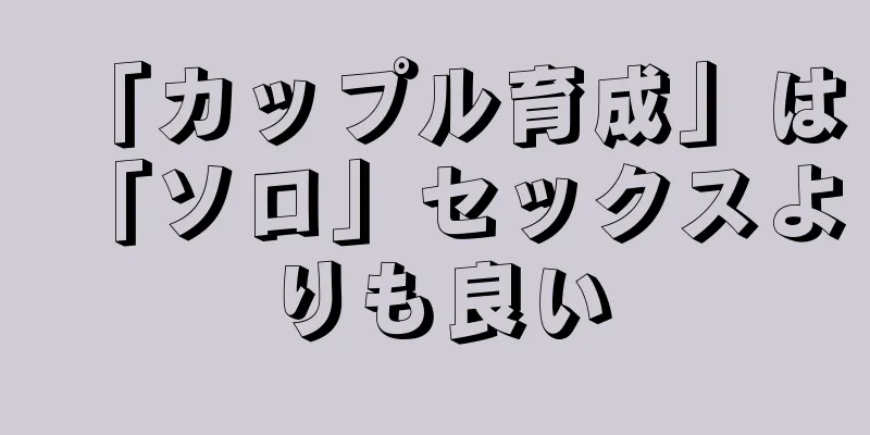 「カップル育成」は「ソロ」セックスよりも良い