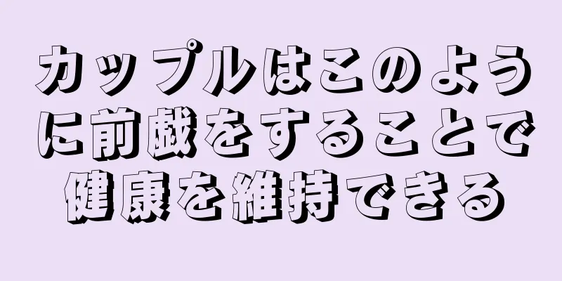 カップルはこのように前戯をすることで健康を維持できる