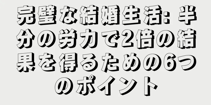 完璧な結婚生活: 半分の労力で2倍の結果を得るための6つのポイント
