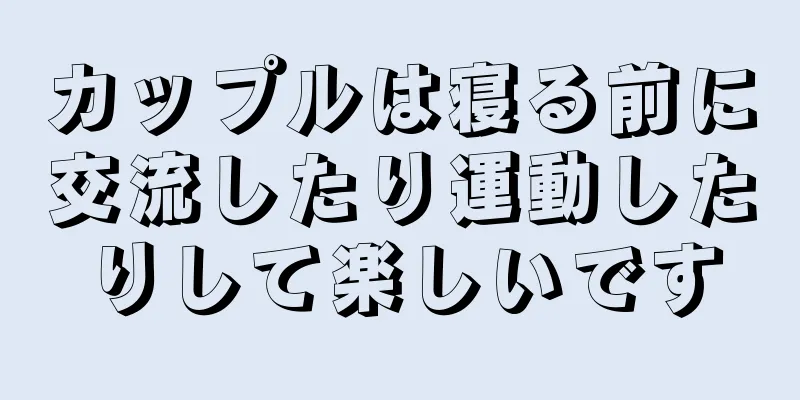 カップルは寝る前に交流したり運動したりして楽しいです