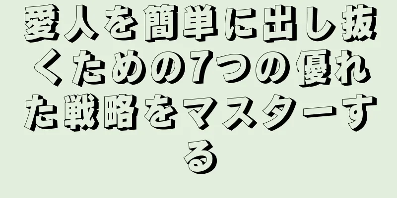 愛人を簡単に出し抜くための7つの優れた戦略をマスターする