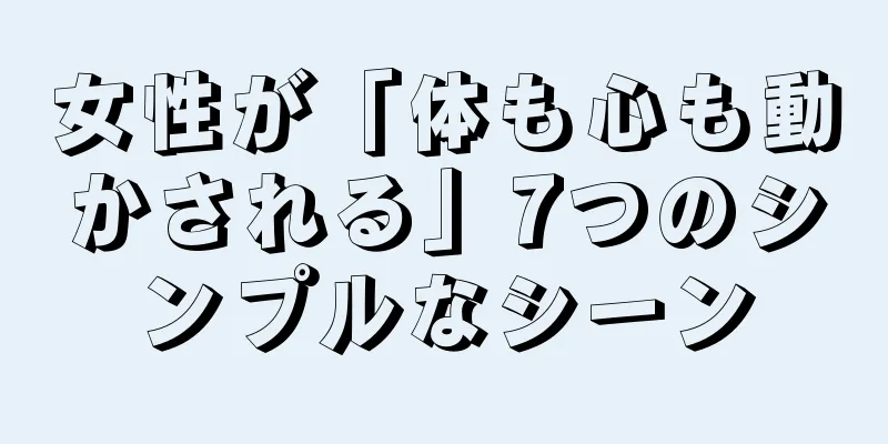 女性が「体も心も動かされる」7つのシンプルなシーン