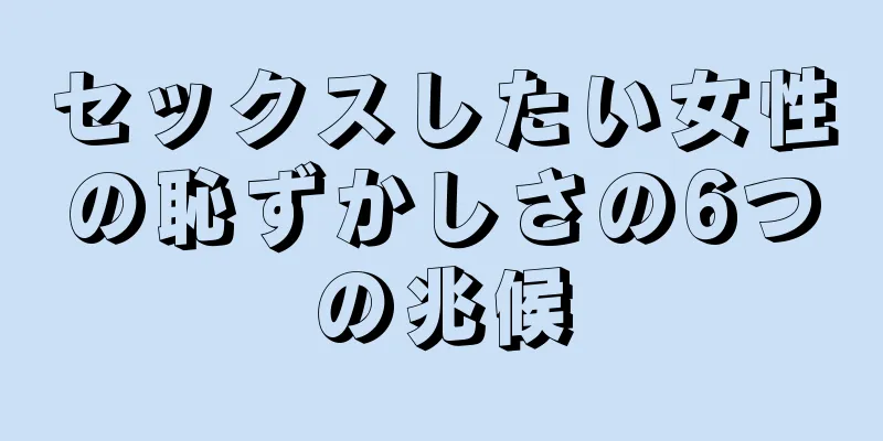 セックスしたい女性の恥ずかしさの6つの兆候