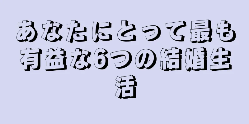 あなたにとって最も有益な6つの結婚生活