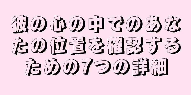 彼の心の中でのあなたの位置を確認するための7つの詳細