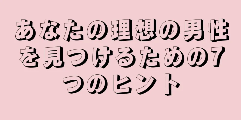 あなたの理想の男性を見つけるための7つのヒント
