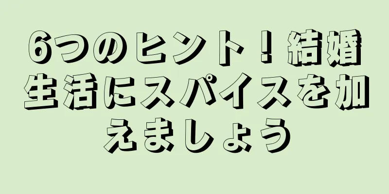 6つのヒント！結婚生活にスパイスを加えましょう