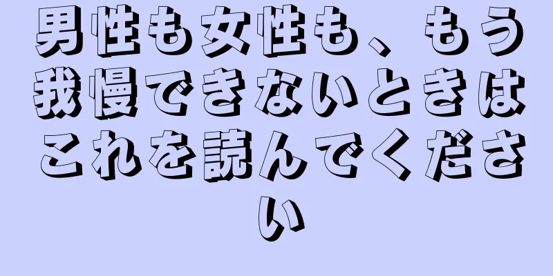 男性も女性も、もう我慢できないときはこれを読んでください