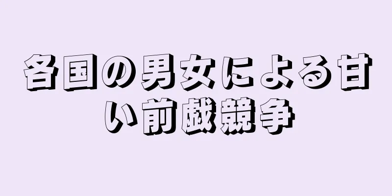 各国の男女による甘い前戯競争