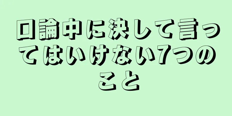 口論中に決して言ってはいけない7つのこと