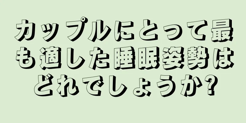 カップルにとって最も適した睡眠姿勢はどれでしょうか?