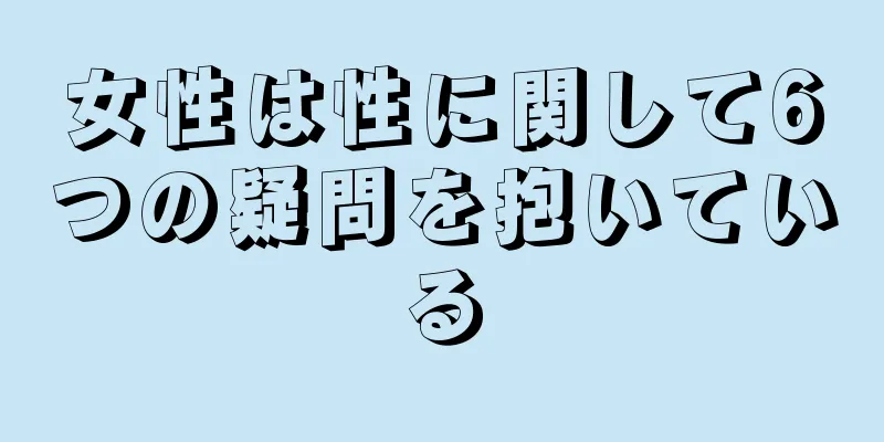女性は性に関して6つの疑問を抱いている