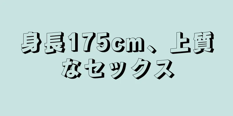 身長175cm、上質なセックス