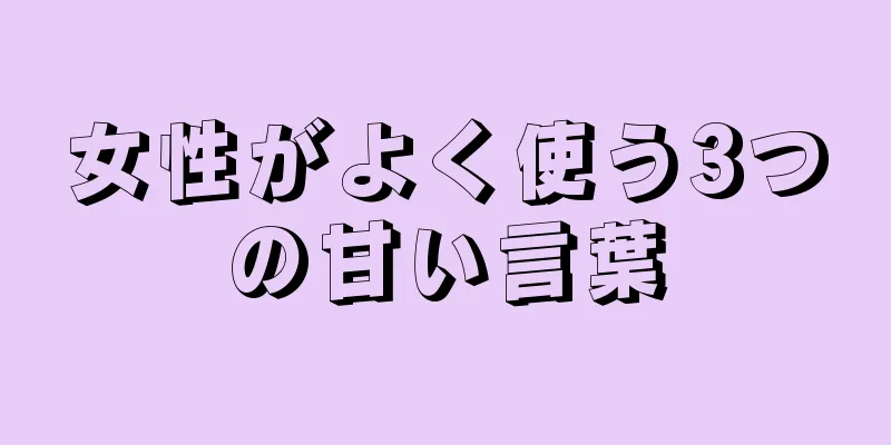女性がよく使う3つの甘い言葉
