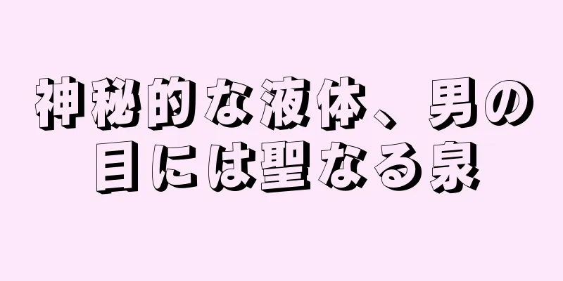 神秘的な液体、男の目には聖なる泉