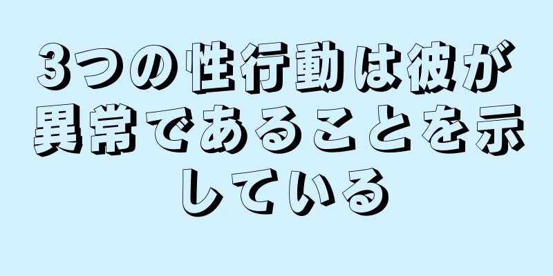 3つの性行動は彼が異常であることを示している