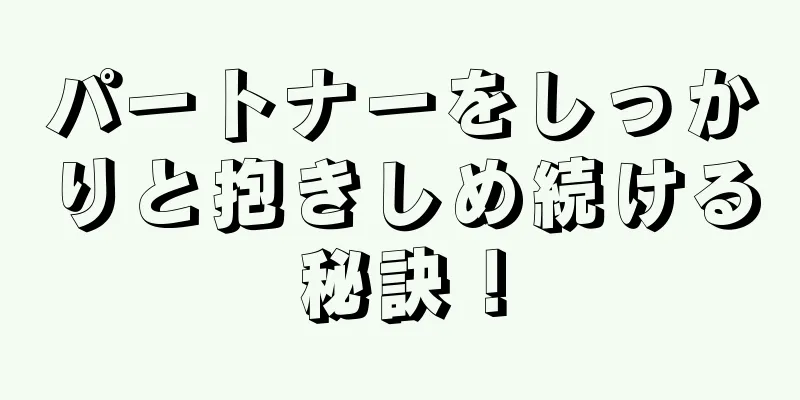 パートナーをしっかりと抱きしめ続ける秘訣！