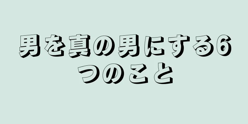 男を真の男にする6つのこと