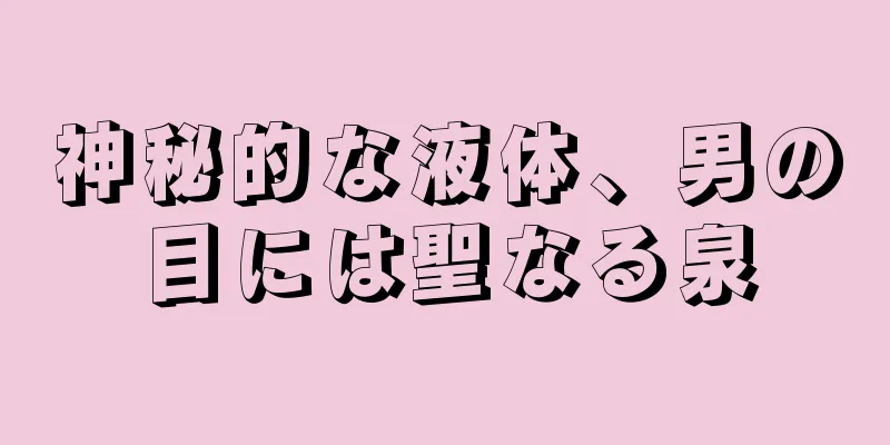神秘的な液体、男の目には聖なる泉