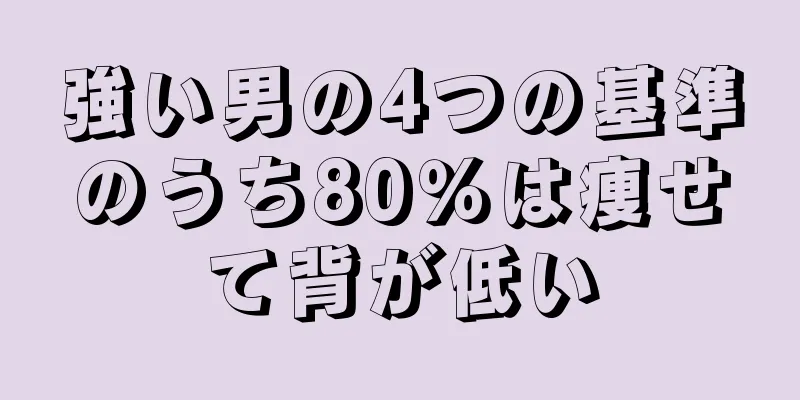 強い男の4つの基準のうち80％は痩せて背が低い