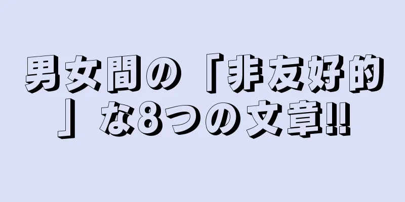 男女間の「非友好的」な8つの文章!!