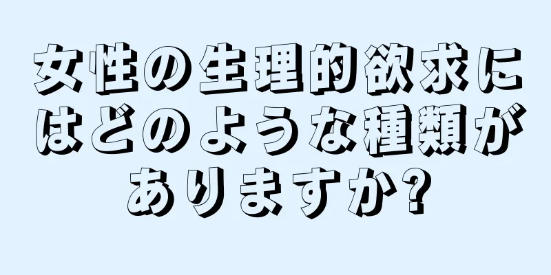 女性の生理的欲求にはどのような種類がありますか?