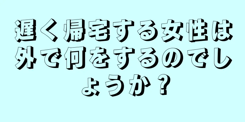 遅く帰宅する女性は外で何をするのでしょうか？