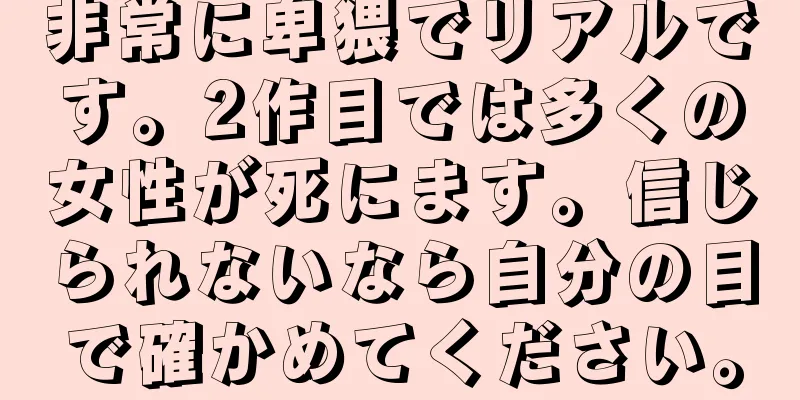 非常に卑猥でリアルです。2作目では多くの女性が死にます。信じられないなら自分の目で確かめてください。