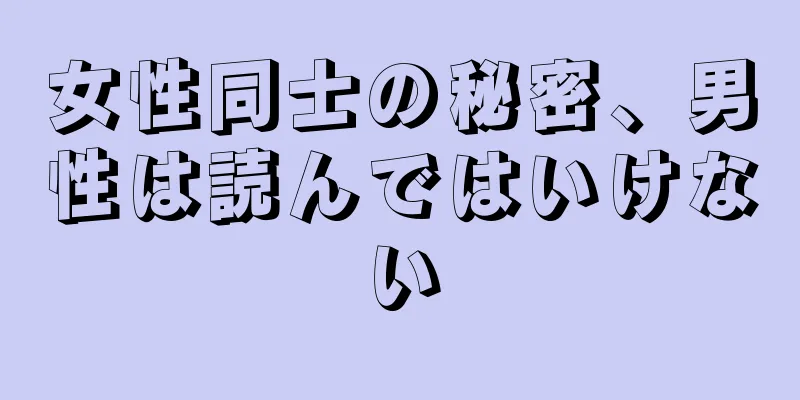女性同士の秘密、男性は読んではいけない
