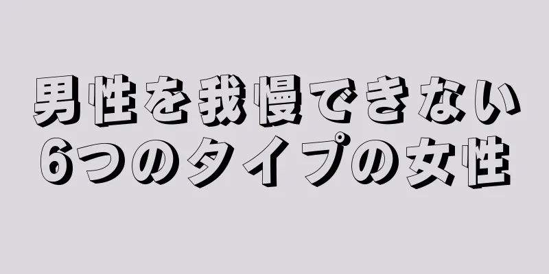 男性を我慢できない6つのタイプの女性