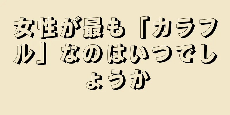 女性が最も「カラフル」なのはいつでしょうか