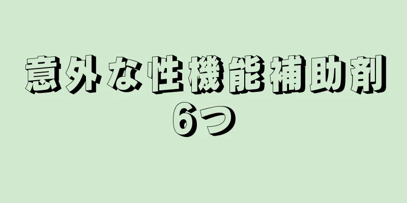 意外な性機能補助剤6つ