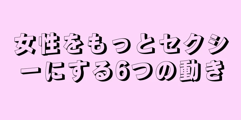 女性をもっとセクシーにする6つの動き