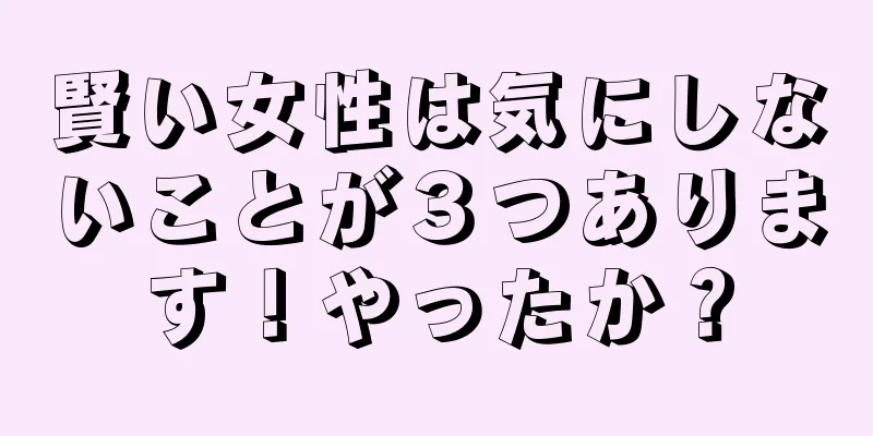 賢い女性は気にしないことが３つあります！やったか？