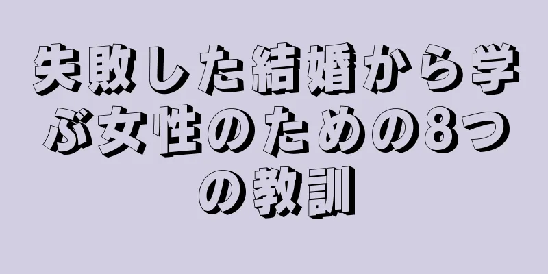 失敗した結婚から学ぶ女性のための8つの教訓