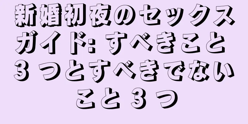 新婚初夜のセックスガイド: すべきこと 3 つとすべきでないこと 3 つ