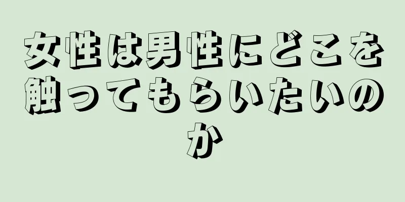 女性は男性にどこを触ってもらいたいのか