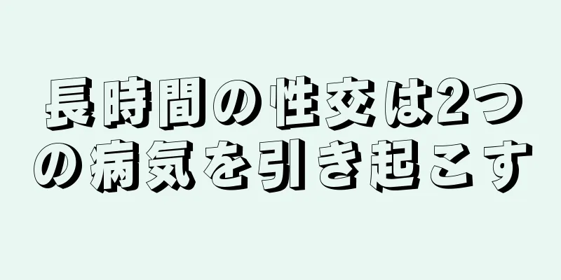 長時間の性交は2つの病気を引き起こす