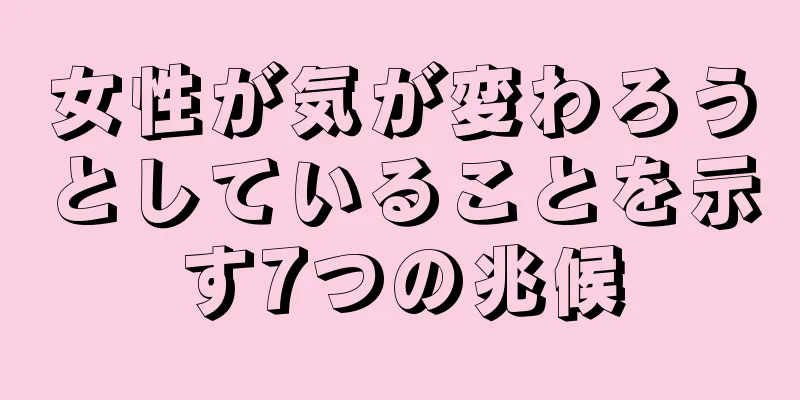 女性が気が変わろうとしていることを示す7つの兆候