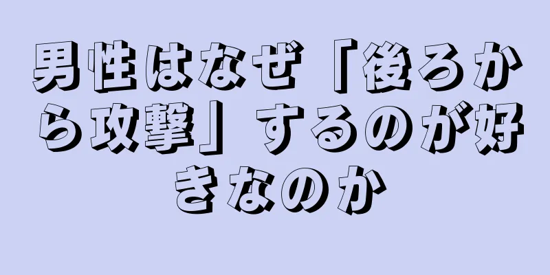 男性はなぜ「後ろから攻撃」するのが好きなのか