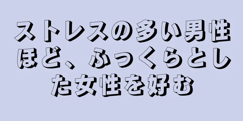 ストレスの多い男性ほど、ふっくらとした女性を好む