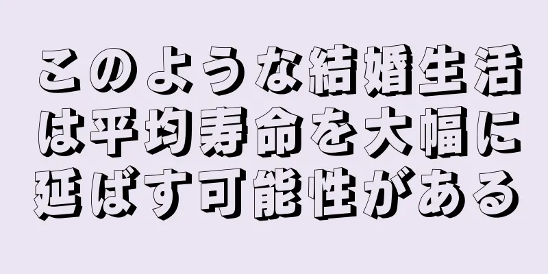このような結婚生活は平均寿命を大幅に延ばす可能性がある
