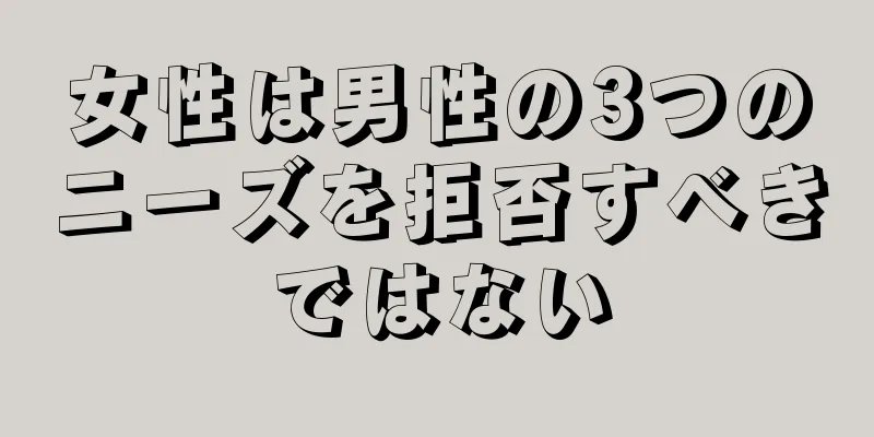 女性は男性の3つのニーズを拒否すべきではない