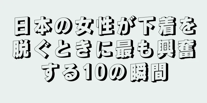 日本の女性が下着を脱ぐときに最も興奮する10の瞬間