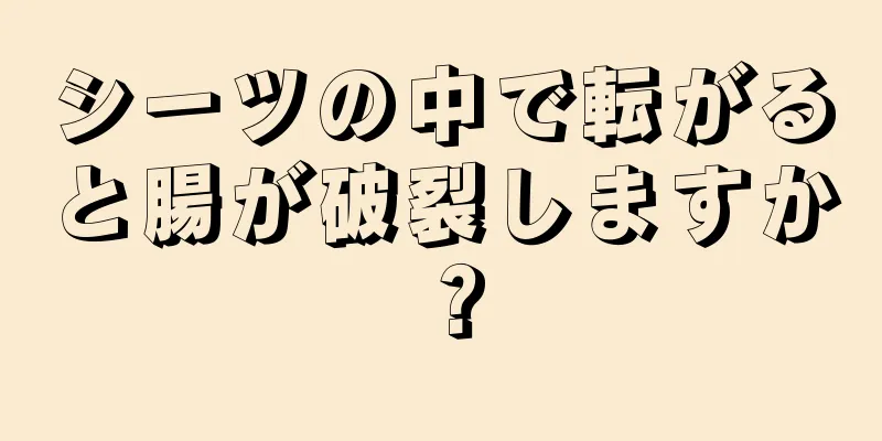 シーツの中で転がると腸が破裂しますか？