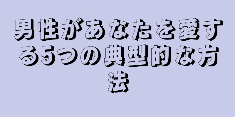 男性があなたを愛する5つの典型的な方法