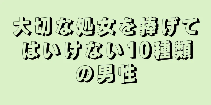 大切な処女を捧げてはいけない10種類の男性